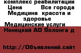 комплекс реабилитации › Цена ­ 500 - Все города Медицина, красота и здоровье » Медицинские услуги   . Ненецкий АО,Волонга д.